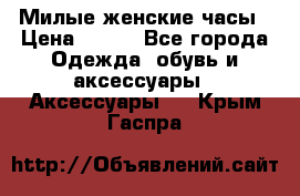 Милые женские часы › Цена ­ 650 - Все города Одежда, обувь и аксессуары » Аксессуары   . Крым,Гаспра